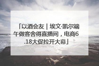 以酒会友｜埃文·凯尔端午做客舍得直播间，电商6.18大促拉开大幕