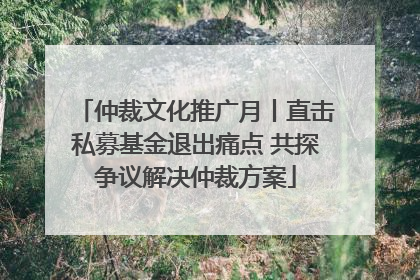 仲裁文化推广月丨直击私募基金退出痛点 共探争议解决仲裁方案