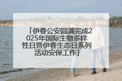 伊春公安圆满完成2025年国际生物多样性日暨伊春生态日系列活动安保工作
