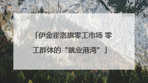 伊金霍洛旗零工市场 零工群体的“就业港湾”