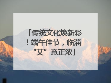 传统文化焕新彩！端午佳节，临淄 “艾”意正浓