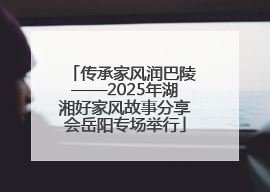 传承家风润巴陵——2025年湖湘好家风故事分享会岳阳专场举行