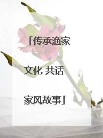 传承渔家文化 共话家风故事