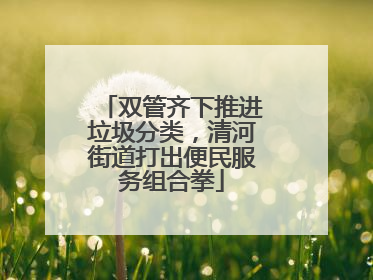 双管齐下推进垃圾分类，清河街道打出便民服务组合拳