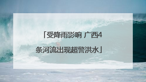 受降雨影响 广西4条河流出现超警洪水