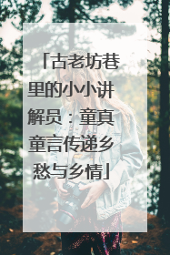古老坊巷里的小小讲解员：童真童言传递乡愁与乡情