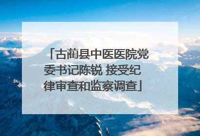 古蔺县中医医院党委书记陈锐 接受纪律审查和监察调查