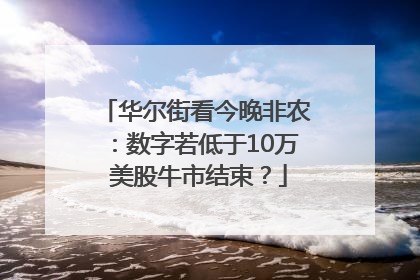 华尔街看今晚非农：数字若低于10万 美股牛市结束？