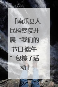南乐县人民检察院开展“我们的节日·端午”包粽子活动