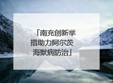 南充创新举措助力阿尔茨海默病防治