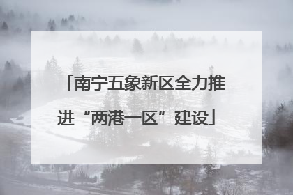 南宁五象新区全力推进“两港一区”建设