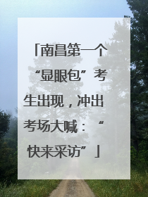 南昌第一个“显眼包”考生出现，冲出考场大喊：“快来采访”