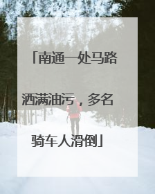 南通一处马路洒满油污，多名骑车人滑倒
