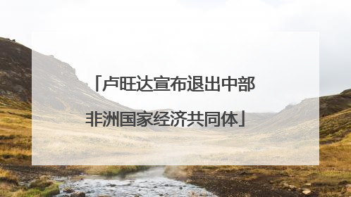 卢旺达宣布退出中部非洲国家经济共同体