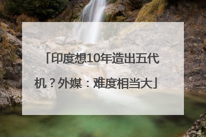 印度想10年造出五代机？外媒：难度相当大