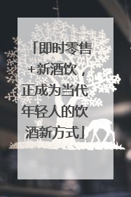 即时零售+新酒饮，正成为当代年轻人的饮酒新方式