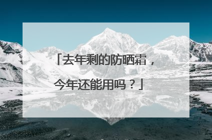 去年剩的防晒霜，今年还能用吗？