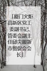 厦门火炬高新区党工委副书记、管委会副主任邱尖履新市贸促会会长
