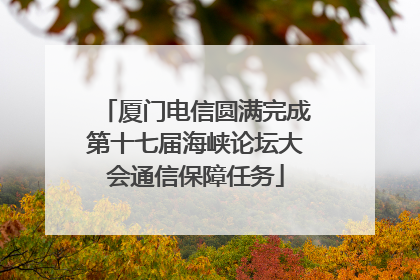 厦门电信圆满完成第十七届海峡论坛大会通信保障任务