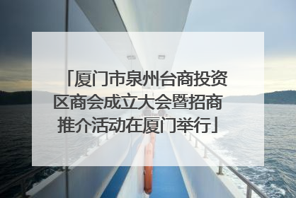 厦门市泉州台商投资区商会成立大会暨招商推介活动在厦门举行