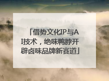 借势文化IP与AI技术，绝味鸭脖开辟卤味品牌新赛道