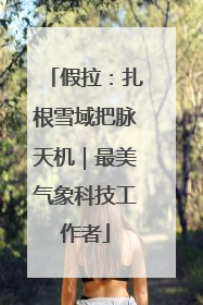 假拉：扎根雪域把脉天机｜最美气象科技工作者