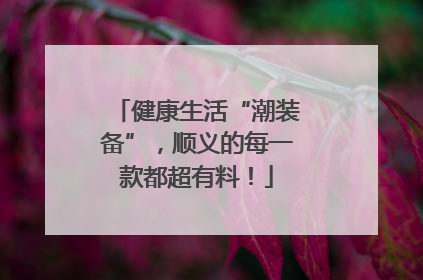 健康生活“潮装备”，顺义的每一款都超有料！