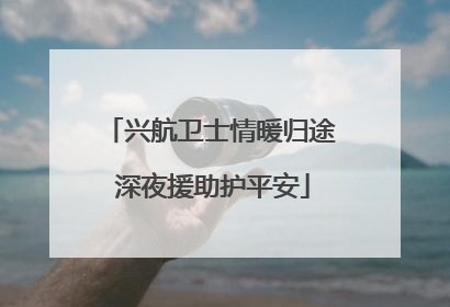 兴航卫士情暖归途 深夜援助护平安