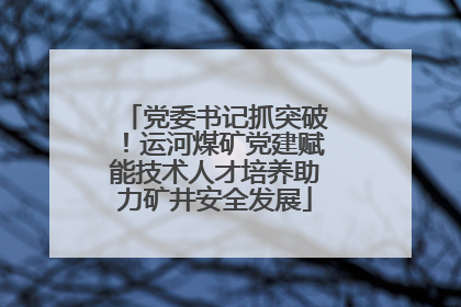 党委书记抓突破！运河煤矿党建赋能技术人才培养助力矿井安全发展