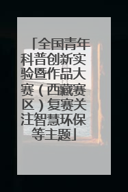 全国青年科普创新实验暨作品大赛（西藏赛区）复赛关注智慧环保等主题