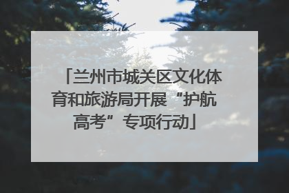 兰州市城关区文化体育和旅游局开展“护航高考”专项行动