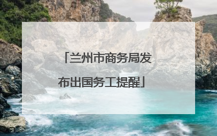 兰州市商务局发布出国务工提醒