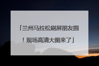 兰州马拉松刷屏朋友圈！现场高清大图来了