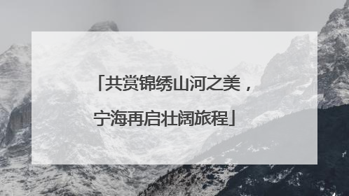 共赏锦绣山河之美，宁海再启壮阔旅程