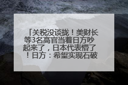 关税没谈拢！美财长等3名高官当着日方吵起来了，日本代表懵了！日方：希望实现石破茂与特朗普的会晤