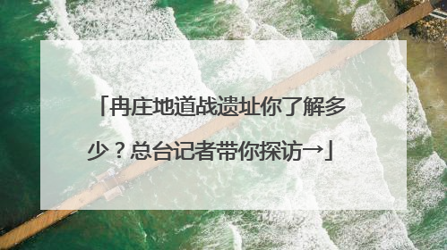 冉庄地道战遗址你了解多少？总台记者带你探访→