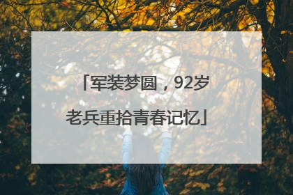 军装梦圆，92岁老兵重拾青春记忆