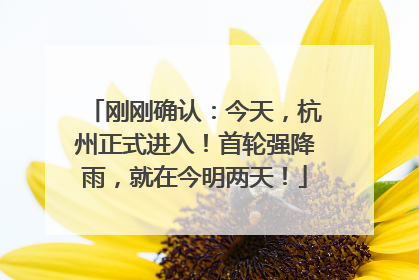 刚刚确认：今天，杭州正式进入！首轮强降雨，就在今明两天！