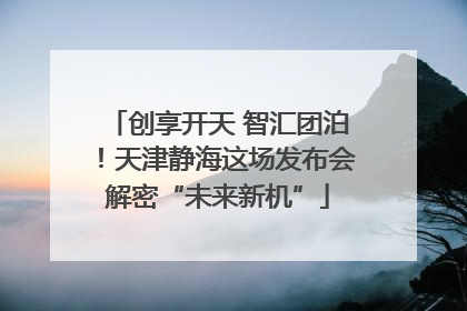 创享开天 智汇团泊！天津静海这场发布会解密“未来新机”