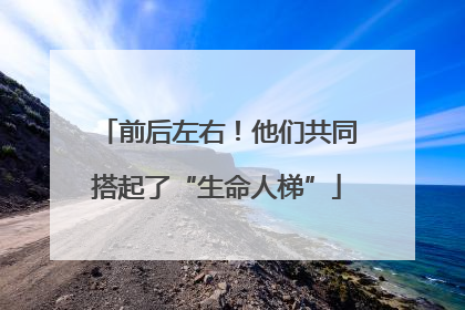 前后左右！他们共同搭起了“生命人梯”