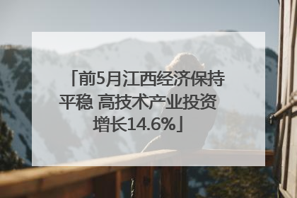 前5月江西经济保持平稳 高技术产业投资增长14.6%