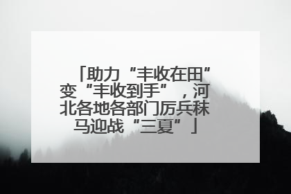 助力“丰收在田”变“丰收到手”，河北各地各部门厉兵秣马迎战“三夏”