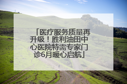 医疗服务质量再升级！胜利油田中心医院特需专家门诊6月暖心启航