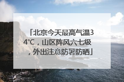 北京今天最高气温34℃，山区阵风六七级，外出注意防暑防晒
