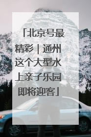 北京号最精彩｜通州这个大型水上亲子乐园即将迎客