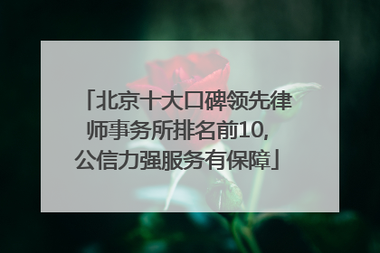 北京十大口碑领先律师事务所排名前10,公信力强服务有保障