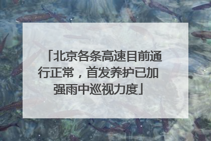 北京各条高速目前通行正常，首发养护已加强雨中巡视力度