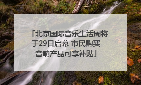 北京国际音乐生活周将于29日启幕 市民购买音响产品可享补贴