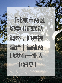 北京市两区纪委书记联动调整，他是福建籍｜福建两地发布一批人事消息
