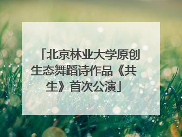 北京林业大学原创生态舞蹈诗作品《共生》首次公演